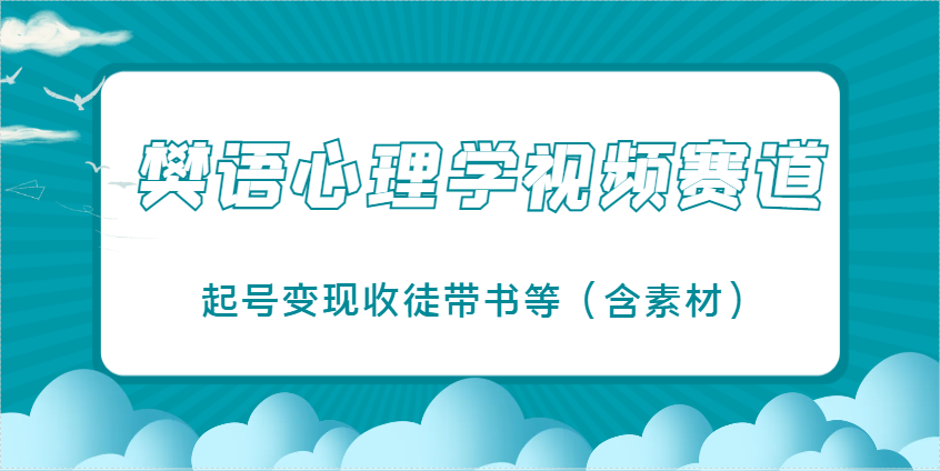 樊语心理学视频教学，最近爆火的视频赛道，起号变现收徒带书等(含素材)-三月轻创