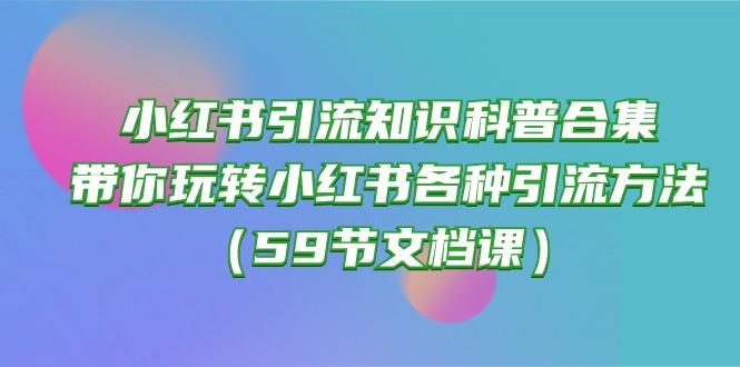 小红书引流知识科普合集，带你玩转小红书各种引流方法(59节文档课-三月轻创