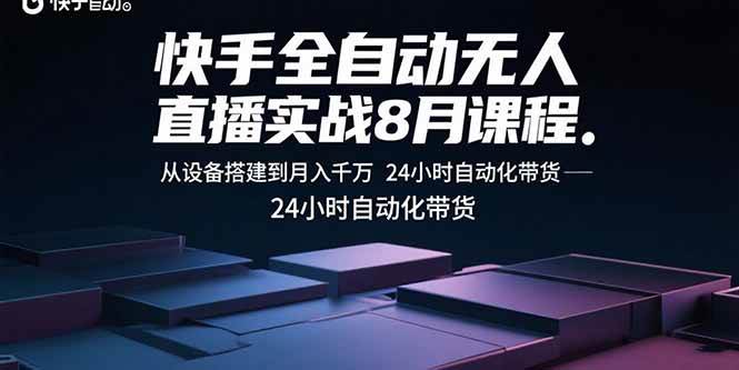 （15892期）快手全自动无人直播实战8月课程：从设备搭建到月入千万 24小时自动化带货-三月轻创