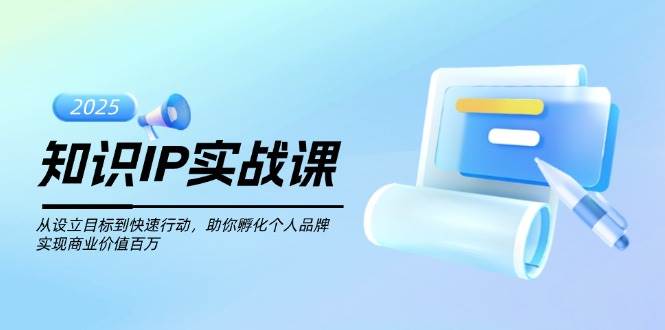 知识IP实战课，从设立目标到快速行动，助你孵化个人品牌，实现商业价值百万-三月轻创