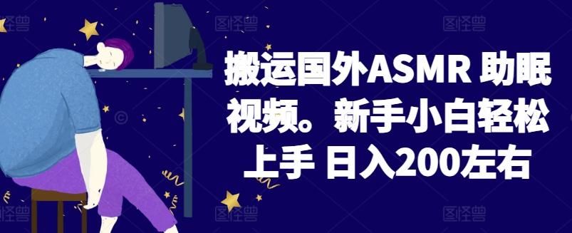 2024搬运国外ASMR 助眠视频，新手小白轻松上手 日入200左右【揭秘】-三月轻创