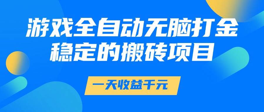 （14971期）游戏全自动无脑打金，一天收益1000+，稳定的搬砖项目-三月轻创