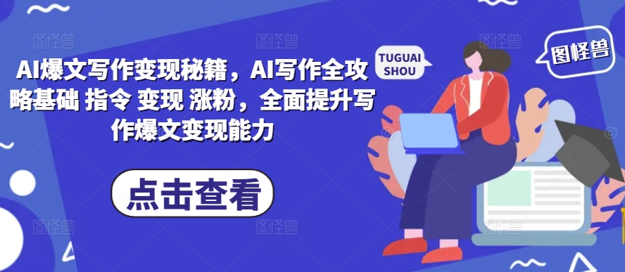 AI爆文写作变现秘籍，AI写作全攻略基础 指令 变现 涨粉，全面提升写作爆文变现能力-三月轻创