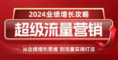 2024超级流量营销，2024业绩增长攻略，从业绩增长思维到流量实操打法-三月轻创