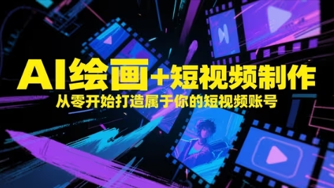 AI绘画+短视频制作，从零开始打造属于你的短视频账号-三月轻创