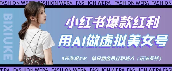 小红书爆款红利：用AI做虚拟美女号，3天涨粉5W，单日佣金吊打职场人-三月轻创