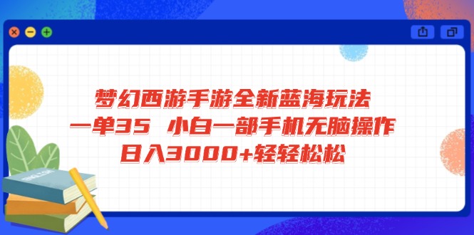 梦幻西游手游全新蓝海玩法 一单35 小白一部手机无脑操作 日入3000+轻轻…-三月轻创