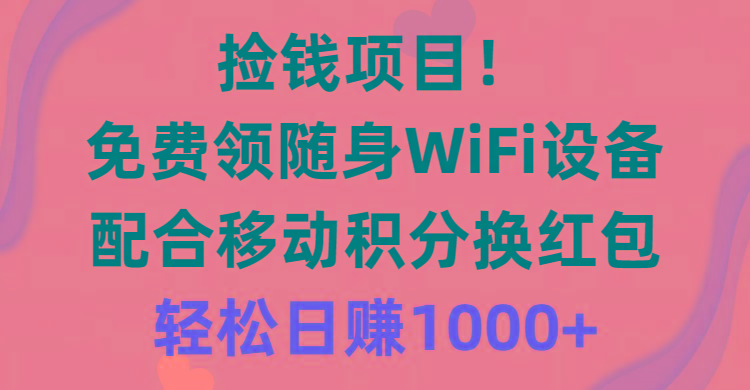 捡钱项目！免费领随身WiFi设备+移动积分换红包，有手就行，轻松日赚1000+-三月轻创