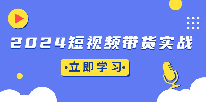 2024短视频带货实战：底层逻辑+实操技巧，橱窗引流、直播带货-三月轻创