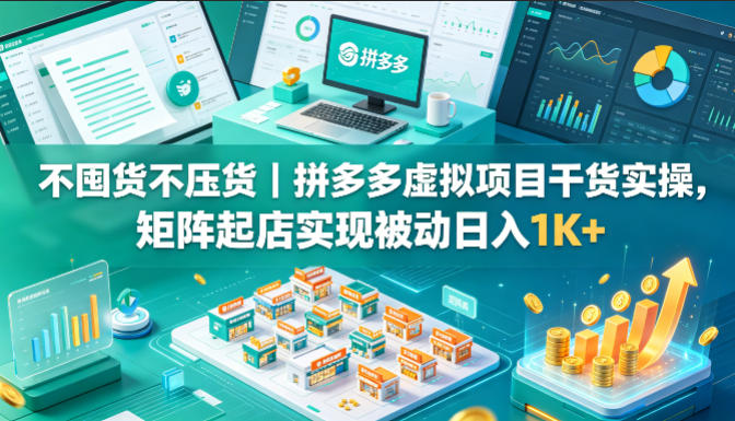 不囤货不压货｜拼多多虚拟项目干货实操，矩阵起店实现被动日入1K+【揭秘】-三月轻创