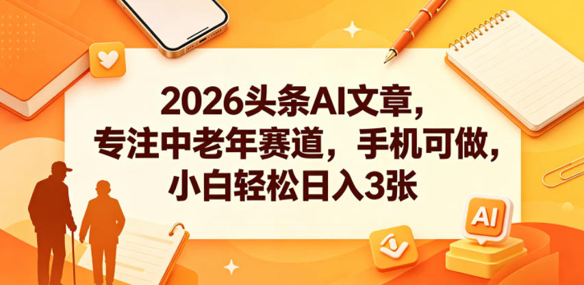 2026头条AI文章,专注中老年赛道,手机可做,小白轻松日入3张-三月轻创