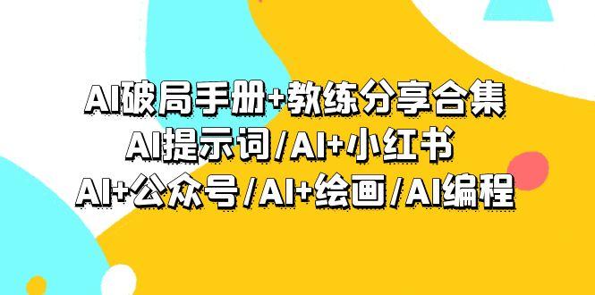 (9351期)AI破局手册+教练分享合集：AI提示词/AI+小红书 /AI+公众号/AI+绘画/AI编程-三月轻创