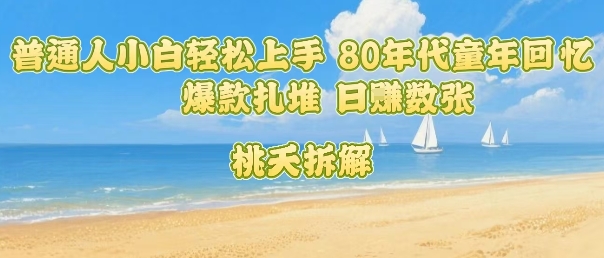 普通人小白轻松上手 80年代童年回忆杀，爆款扎堆，日入数张-三月轻创