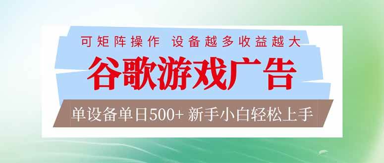 （17068期）谷歌游戏广告 脚本全自动运行 单设备日入500+ 可矩阵放大，设备越多收益越大，新手小白轻松…-三月轻创