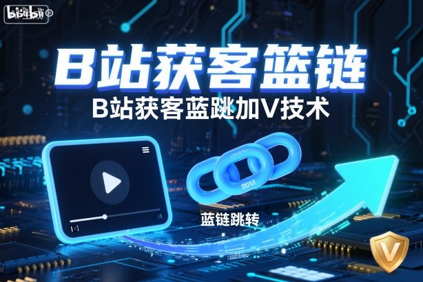 B站获客篮链跳转加V技术，B站获客蓝链跳转技术-三月轻创