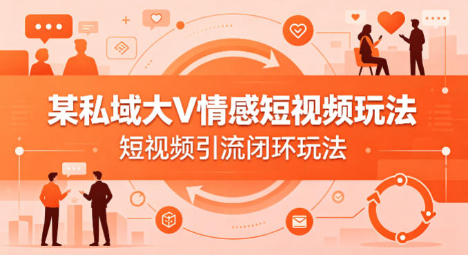 某私域大V情感短视频玩法，短视频引流闭环玩法-三月轻创