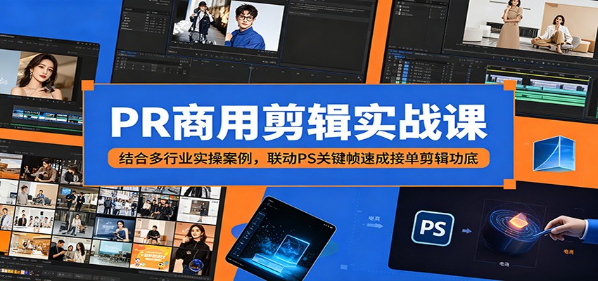 PR商用剪辑实战课：结合多行业实操案例，联动PS关键帧速成接单剪辑功底-三月轻创