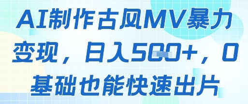 AI制作古风MV暴力变现，日入几张，0基础也能快速出片-三月轻创