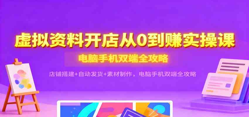 虚拟资料开店从0到赚实操课:店铺搭建+自动发货+素材制作,电脑手机双端全攻略 虚拟资料开店从0到赚实操课:店铺搭建+自动发货+素材制作,电脑手机双端全攻略