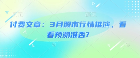 付费文章：3月股市行情推演，看看预测准否?-三月轻创