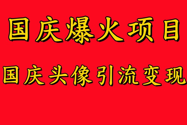 国庆爆火风口项目——国庆头像引流变现，零门槛高收益，小白也能起飞【揭秘】-三月轻创