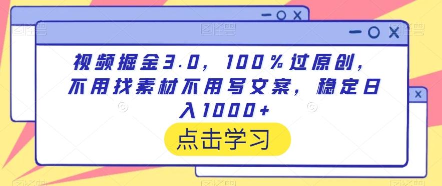 视频掘金3.0，100％过原创，不用找素材不用写文案，稳定日入1000+【揭秘】-三月轻创