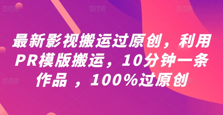 最新影视搬运过原创，利用PR模版搬运，10分钟一条作品 ，100%过原创【教程+PR模板】-三月轻创