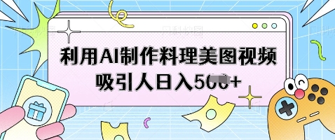 利用AI制作料理美图视频吸引人日入5张-三月轻创