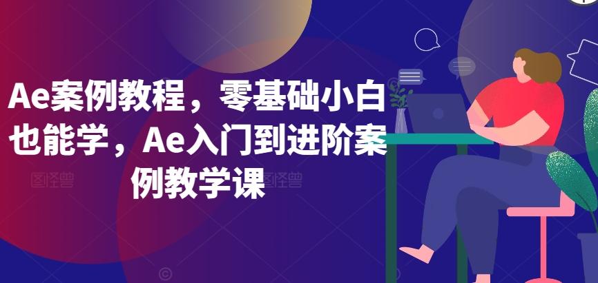 Ae案例教程，零基础小白也能学，Ae入门到进阶案例教学课-三月轻创