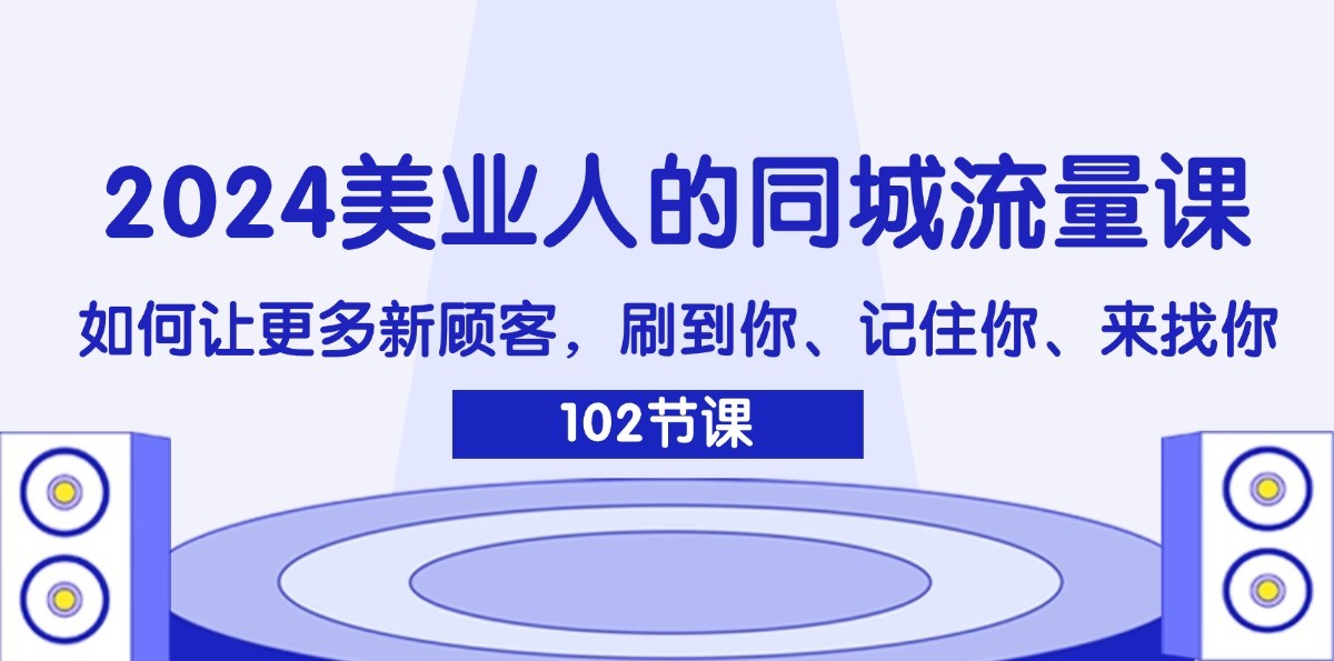 2024美业人的同城流量课：如何让更多新顾客，刷到你、记住你、来找你-三月轻创