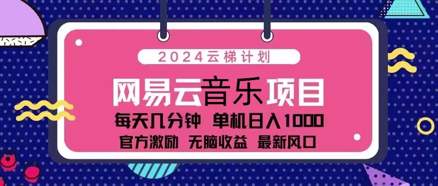 2024云梯计划 网易云音乐项目：每天几分钟 单机日入1000 官方激励 无脑...-三月轻创