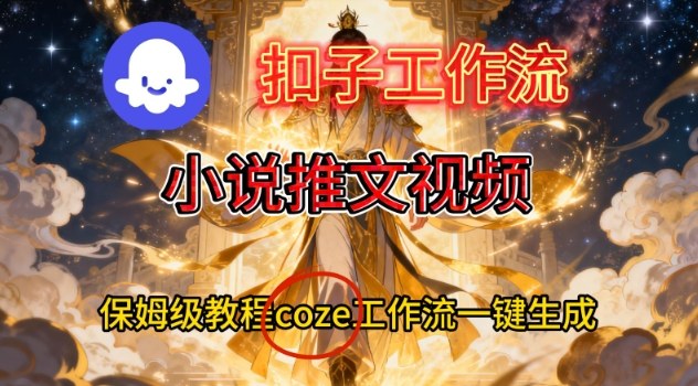 Coze扣子智能体工作流一键生成小说推文视频，保姆级搭建教学-三月轻创