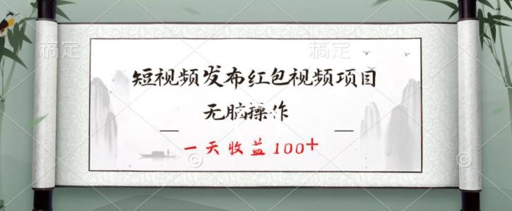 短视频发布红包视频项目，无脑操作，一天收益100+-三月轻创