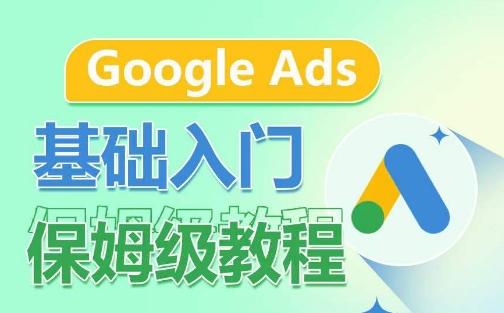 Google Ads基础入门保姆级教程，​系统拆解广告形式，关键词的商业认知，谷歌广告结构-三月轻创
