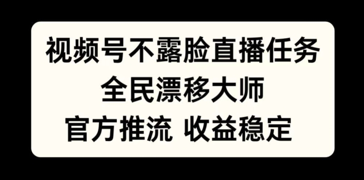 视频号不露脸直播任务，全民漂移大师，官方推流，收益稳定，全民可做【揭秘】-三月轻创