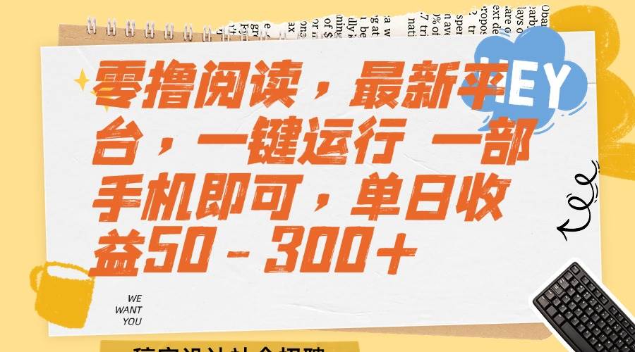 （15201期）零撸阅读，最新平台，一键运行 一部手机即可，单日收益50-300+-三月轻创
