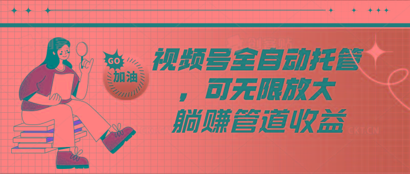 视频号全自动托管，有微信就能做的项目，可无限放大躺赚管道收益-三月轻创