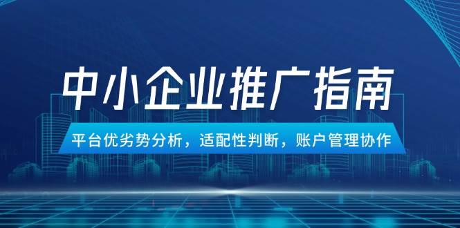 （14910期）中小企业竞价推广指南，平台优劣势分析，适配性判断，账户管理协作-三月轻创