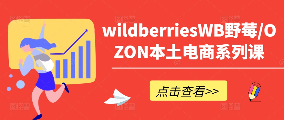 wildberriesWB野莓/OZON本土电商系列课，掌握WB产品优化，出单技巧和订单处理等-三月轻创