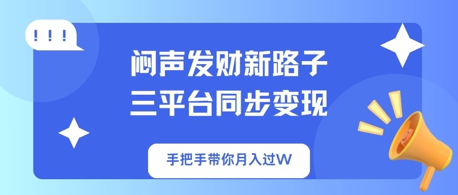 闷声发财新路子！三平台同步变现，手把手带你月入过W-三月轻创
