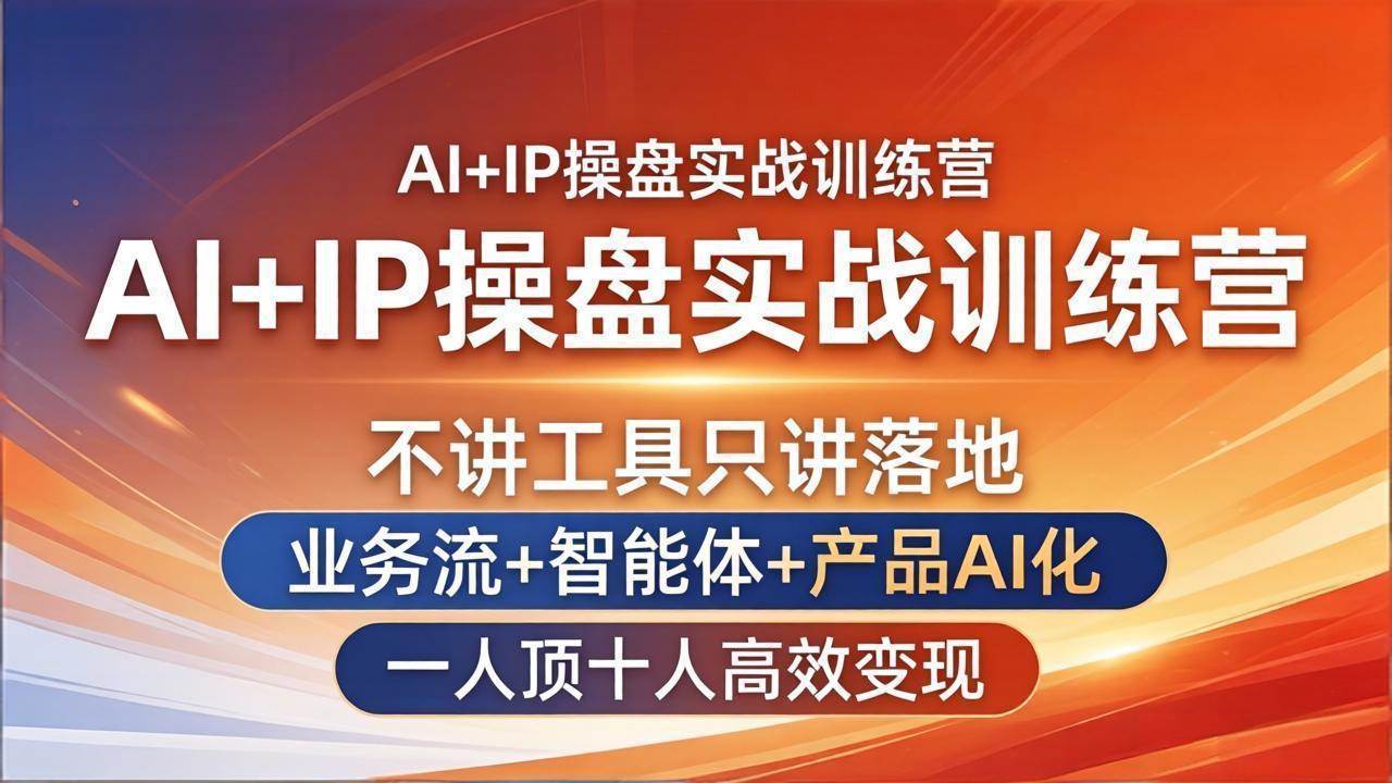 （17950期）AI+IP操盘实战训练营：不讲工具只讲落地，业务流+智能体+产品AI化，一人顶十人高效变现-三月轻创