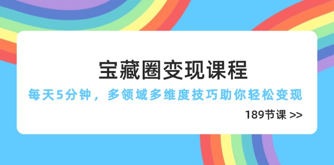 宝藏圈变现课程，每天5分钟，多领域多维度技巧助你轻松变现(189节-三月轻创