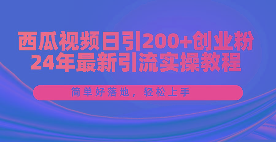 西瓜视频日引200+创业粉，24年最新引流实操教程，简单好落地，轻松上手-三月轻创
