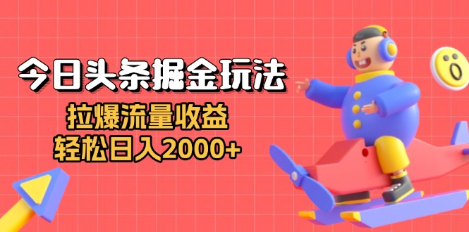 今日头条掘金玩法：拉爆流量收益，轻松日入2000+-三月轻创