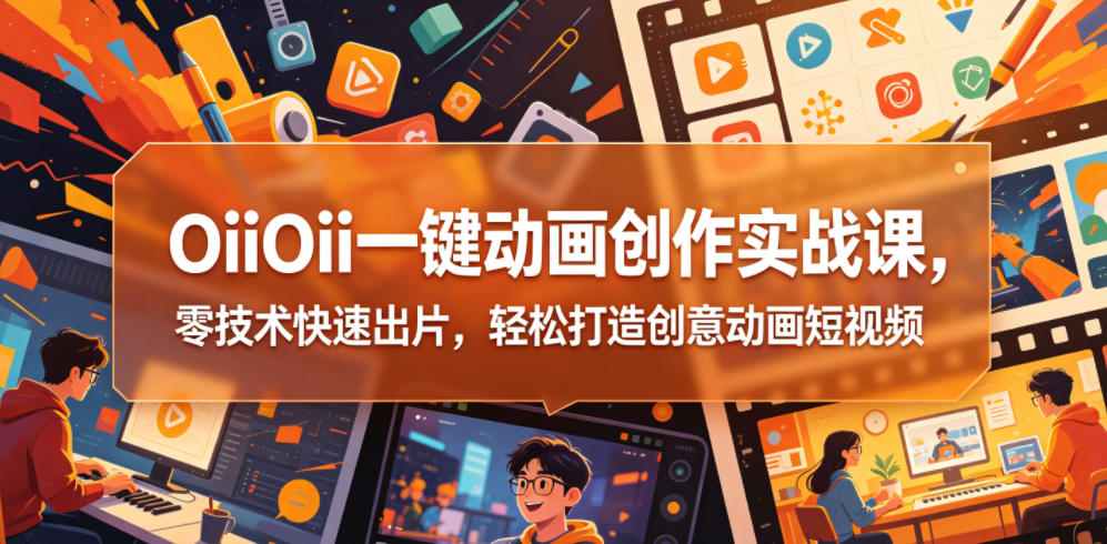 OiiOii一键动画创作实战课,零技术快速出片,轻松打造创意动画短视频-三月轻创