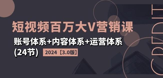 2024短视频百万大V营销课【3.0版】账号体系+内容体系+运营体系(24节)-三月轻创
