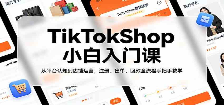 TikTokShop小白入门课：从平台认知到店铺运营，注册、出单、回款全流程手把手教学-三月轻创