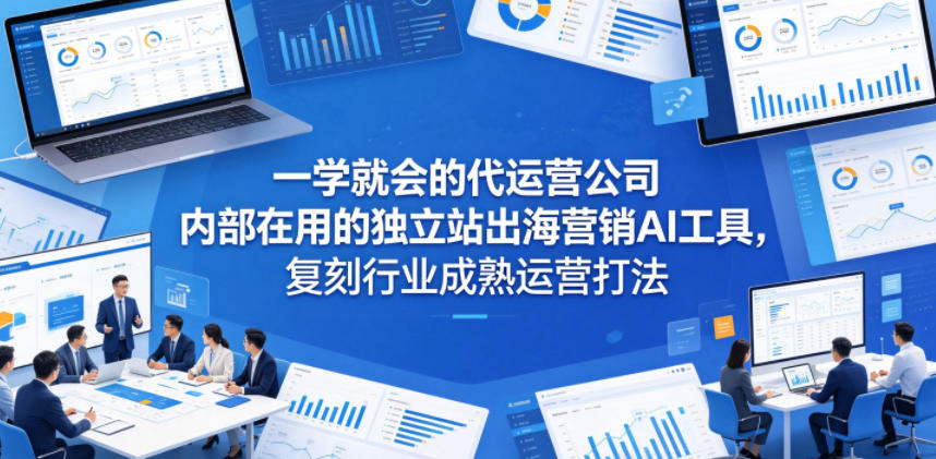 一学就会的代运营公司内部在用的独立站出海营销AI工具，复刻行业成熟运营打法-三月轻创
