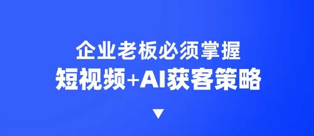 企业短视频AI获客霸屏流量课，6步短视频+AI突围法，3大霸屏抢客策略-三月轻创