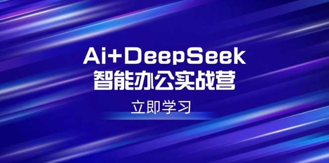 Ai+DeepSeek智能办公实战营：解锁AI写作、设计、PPT等高薪技能-三月轻创